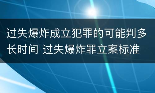 过失爆炸成立犯罪的可能判多长时间 过失爆炸罪立案标准