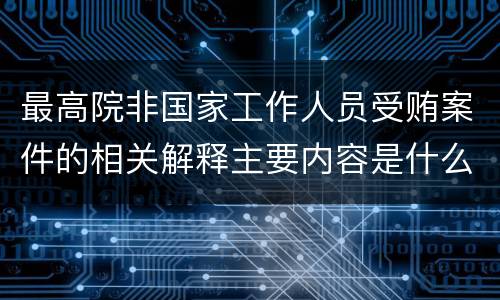最高院非国家工作人员受贿案件的相关解释主要内容是什么