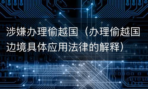 涉嫌办理偷越国（办理偷越国边境具体应用法律的解释）