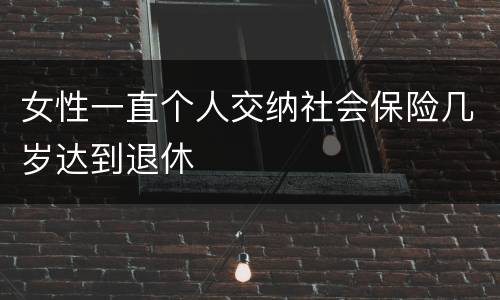 女性一直个人交纳社会保险几岁达到退休