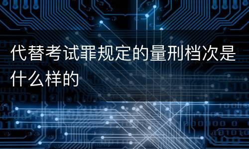 代替考试罪规定的量刑档次是什么样的