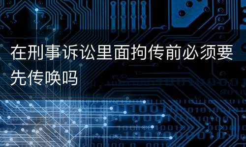 在刑事诉讼里面拘传前必须要先传唤吗