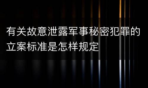 有关故意泄露军事秘密犯罪的立案标准是怎样规定