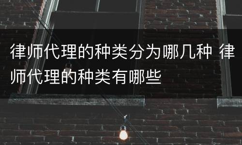 律师代理的种类分为哪几种 律师代理的种类有哪些