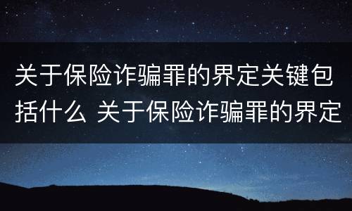 关于保险诈骗罪的界定关键包括什么 关于保险诈骗罪的界定关键包括什么