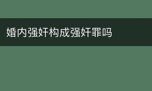 婚内强奸构成强奸罪吗