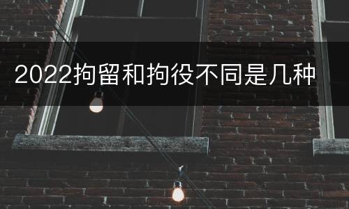 2022拘留和拘役不同是几种