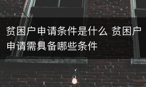 贫困户申请条件是什么 贫困户申请需具备哪些条件