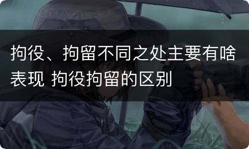 拘役、拘留不同之处主要有啥表现 拘役拘留的区别