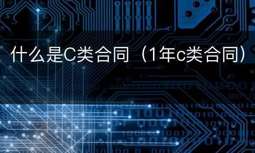 什么是C类合同（1年c类合同）