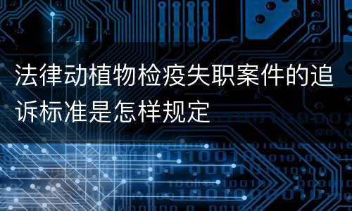 法律动植物检疫失职案件的追诉标准是怎样规定