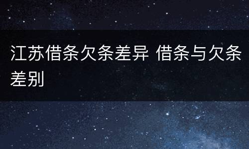 江苏借条欠条差异 借条与欠条差别