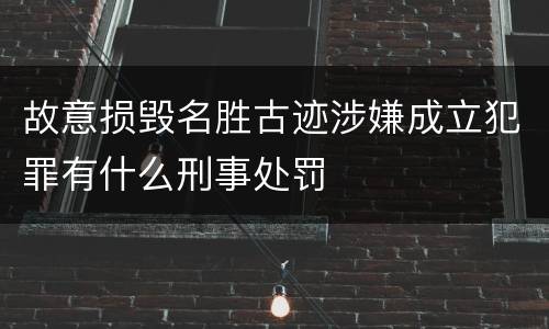 故意损毁名胜古迹涉嫌成立犯罪有什么刑事处罚
