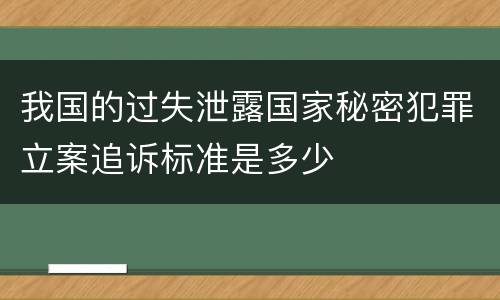 我国的过失泄露国家秘密犯罪立案追诉标准是多少