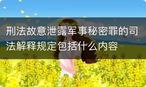 刑法故意泄露军事秘密罪的司法解释规定包括什么内容
