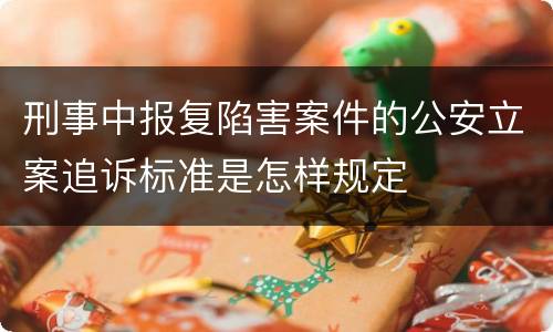 刑事中报复陷害案件的公安立案追诉标准是怎样规定