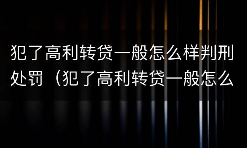 犯了高利转贷一般怎么样判刑处罚（犯了高利转贷一般怎么样判刑处罚决定书）