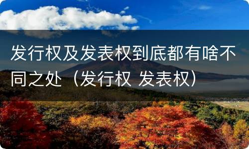 发行权及发表权到底都有啥不同之处（发行权 发表权）