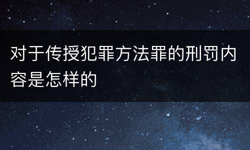 对于传授犯罪方法罪的刑罚内容是怎样的