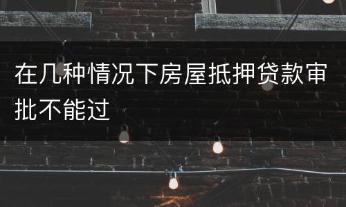 在几种情况下房屋抵押贷款审批不能过