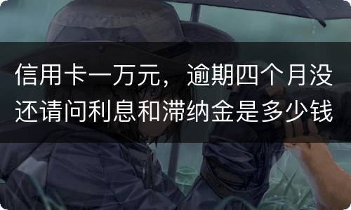 信用卡一万元，逾期四个月没还请问利息和滞纳金是多少钱