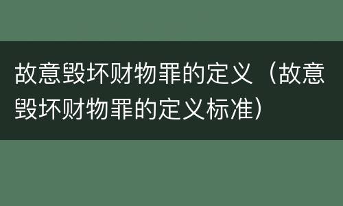 故意毁坏财物罪的定义（故意毁坏财物罪的定义标准）