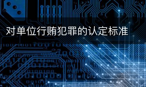 对单位行贿犯罪的认定标准