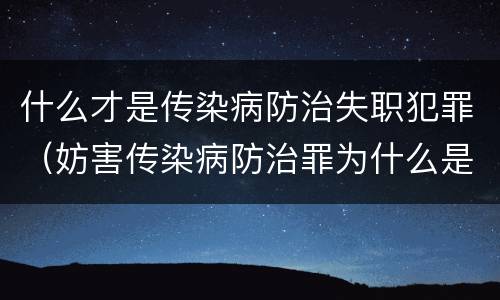什么才是传染病防治失职犯罪（妨害传染病防治罪为什么是过失犯罪）