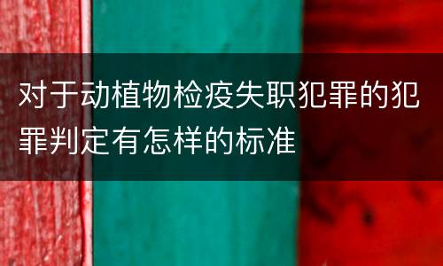 对于动植物检疫失职犯罪的犯罪判定有怎样的标准