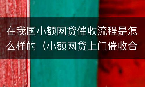 在我国小额网贷催收流程是怎么样的（小额网贷上门催收合法吗）