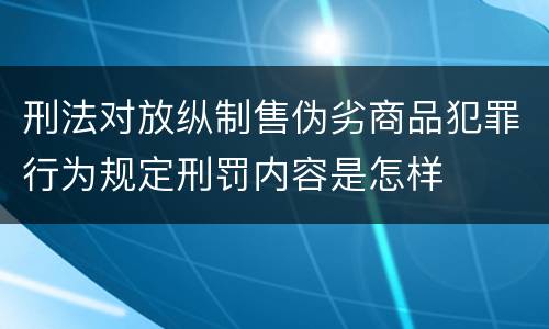 刑法对放纵制售伪劣商品犯罪行为规定刑罚内容是怎样