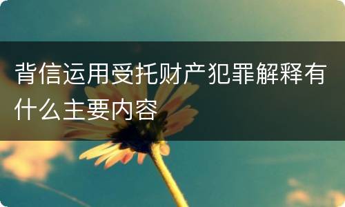 背信运用受托财产犯罪解释有什么主要内容