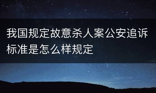 我国规定故意杀人案公安追诉标准是怎么样规定
