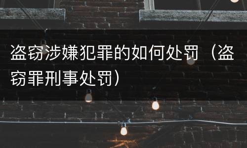 盗窃涉嫌犯罪的如何处罚（盗窃罪刑事处罚）