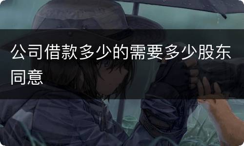 公司借款多少的需要多少股东同意