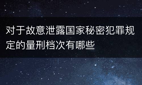 对于故意泄露国家秘密犯罪规定的量刑档次有哪些