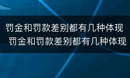 罚金和罚款差别都有几种体现 罚金和罚款差别都有几种体现形式