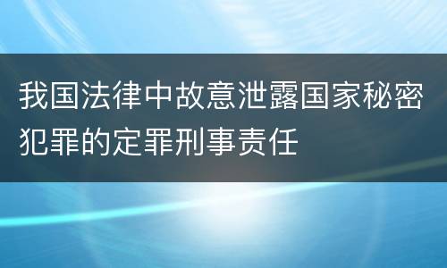 我国法律中故意泄露国家秘密犯罪的定罪刑事责任