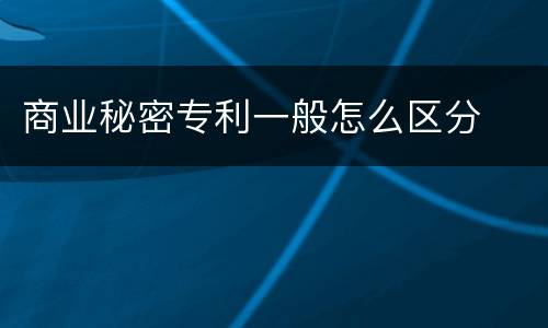 商业秘密专利一般怎么区分