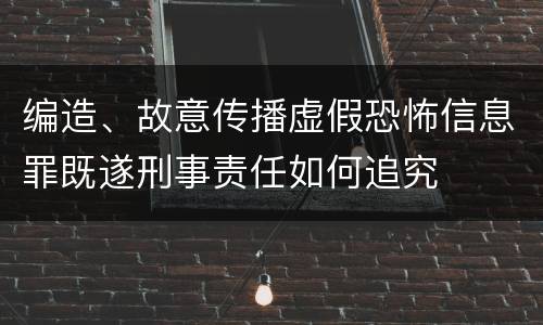 编造、故意传播虚假恐怖信息罪既遂刑事责任如何追究