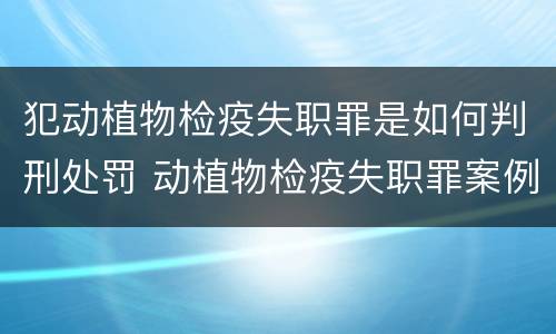 犯动植物检疫失职罪是如何判刑处罚 动植物检疫失职罪案例