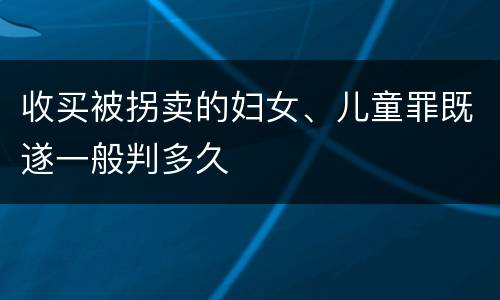 收买被拐卖的妇女、儿童罪既遂一般判多久