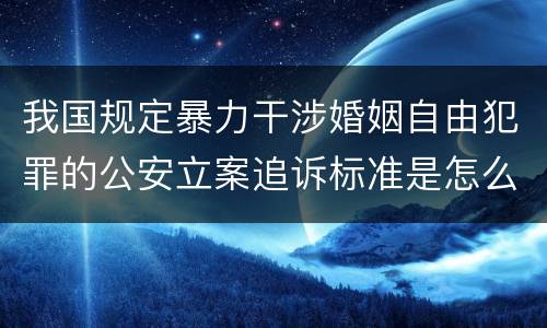 我国规定暴力干涉婚姻自由犯罪的公安立案追诉标准是怎么样规定