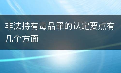 非法持有毒品罪的认定要点有几个方面