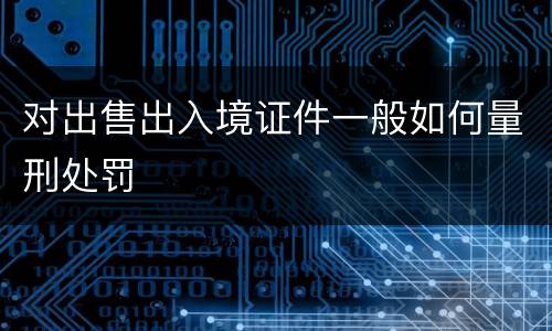 对出售出入境证件一般如何量刑处罚