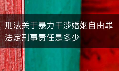刑法关于暴力干涉婚姻自由罪法定刑事责任是多少