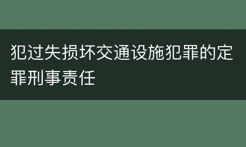 犯过失损坏交通设施犯罪的定罪刑事责任