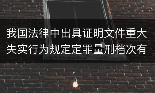 我国法律中出具证明文件重大失实行为规定定罪量刑档次有哪些