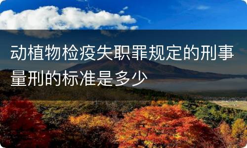 动植物检疫失职罪规定的刑事量刑的标准是多少