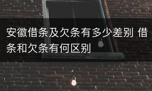 安徽借条及欠条有多少差别 借条和欠条有何区别
